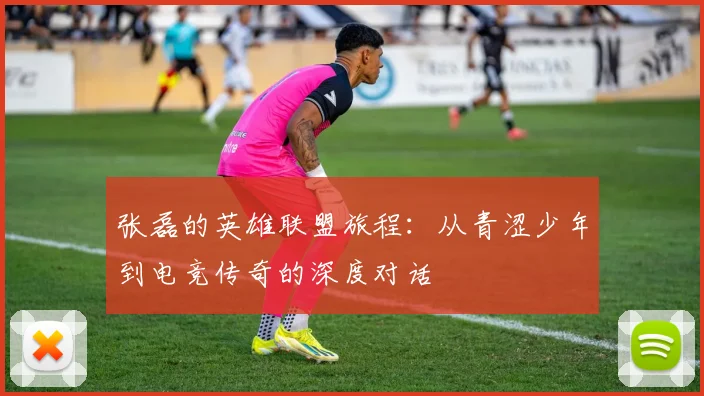 张磊的英雄联盟旅程：从青涩少年到电竞传奇的深度对话