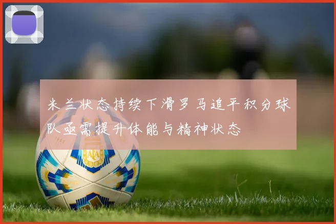 米兰状态持续下滑罗马追平积分球队亟需提升体能与精神状态