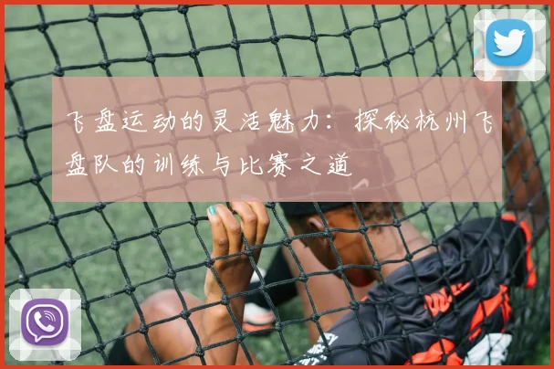 飞盘运动的灵活魅力：探秘杭州飞盘队的训练与比赛之道